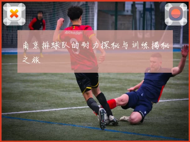 南京排球队的耐力探秘与训练揭秘之旅