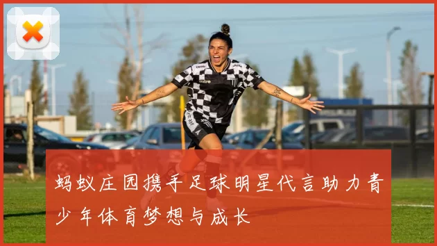 蚂蚁庄园携手足球明星代言助力青少年体育梦想与成长