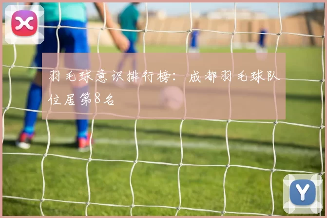 羽毛球意识排行榜：成都羽毛球队位居第8名