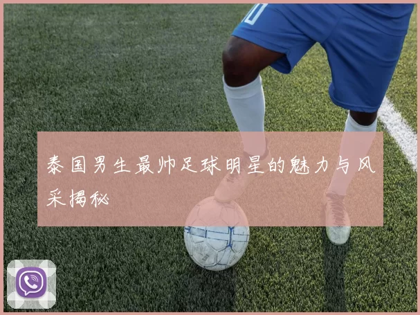泰国男生最帅足球明星的魅力与风采揭秘