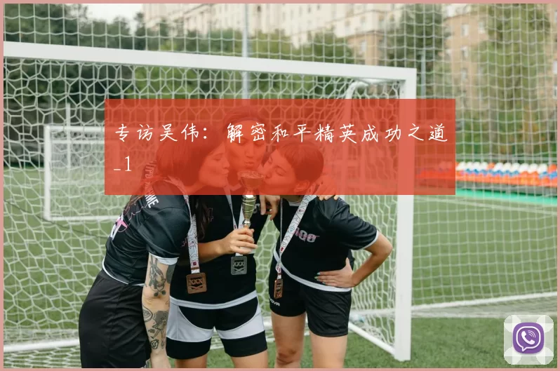 专访吴伟：解密和平精英成功之道_1
