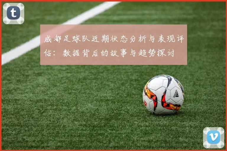成都足球队近期状态分析与表现评估：数据背后的故事与趋势探讨