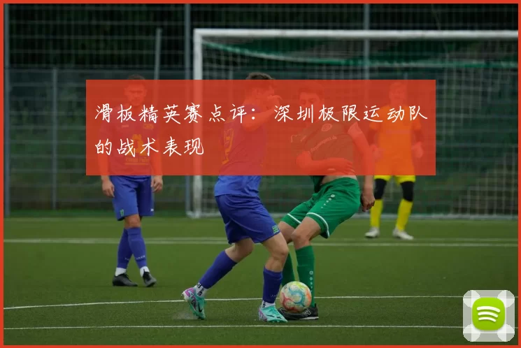 滑板精英赛点评：深圳极限运动队的战术表现