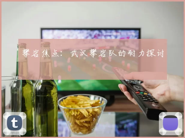 攀岩焦点：武汉攀岩队的耐力探讨